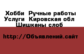 Хобби. Ручные работы Услуги. Кировская обл.,Шишканы слоб.